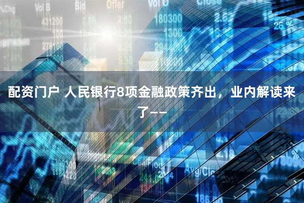 配资门户 人民银行8项金融政策齐出，业内解读来了——
