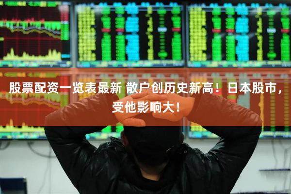 股票配资一览表最新 散户创历史新高！日本股市，受他影响大！