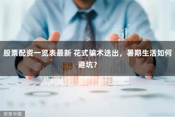 股票配资一览表最新 花式骗术迭出，暑期生活如何避坑？