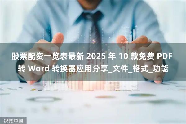 股票配资一览表最新 2025 年 10 款免费 PDF 转 Word 转换器应用分享_文件_格式_功能