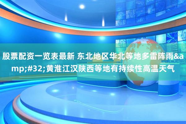 股票配资一览表最新 东北地区华北等地多雷阵雨&#32;黄淮江汉陕西等地有持续性高温天气