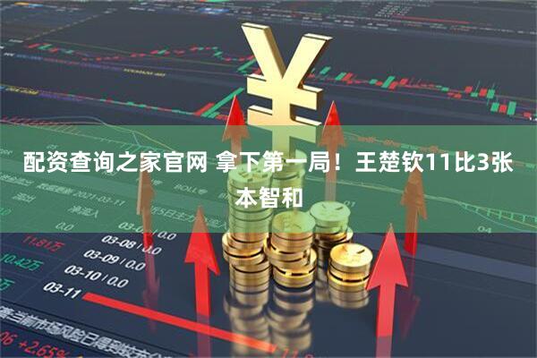 配资查询之家官网 拿下第一局！王楚钦11比3张本智和