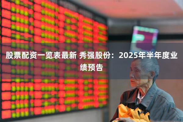 股票配资一览表最新 秀强股份：2025年半年度业绩预告
