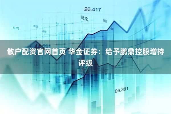 散户配资官网首页 华金证券：给予鹏鼎控股增持评级