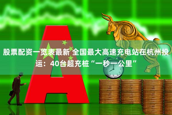 股票配资一览表最新 全国最大高速充电站在杭州投运：40台超充桩“一秒一公里”