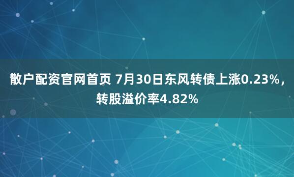 散户配资官网首页 7月30日东风转债上涨0.23%，转股溢价率4.82%