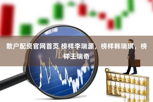 散户配资官网首页 榜样李瑞源，榜样韩瑞琪，榜样王瑞奇
