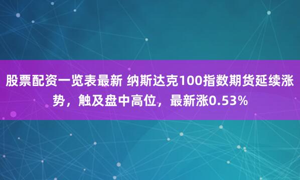 股票配资一览表最新 纳斯达克100指数期货延续涨势，触及盘中高位，最新涨0.53%