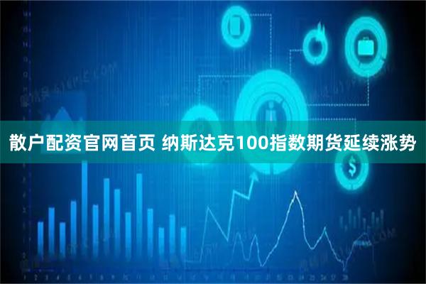 散户配资官网首页 纳斯达克100指数期货延续涨势