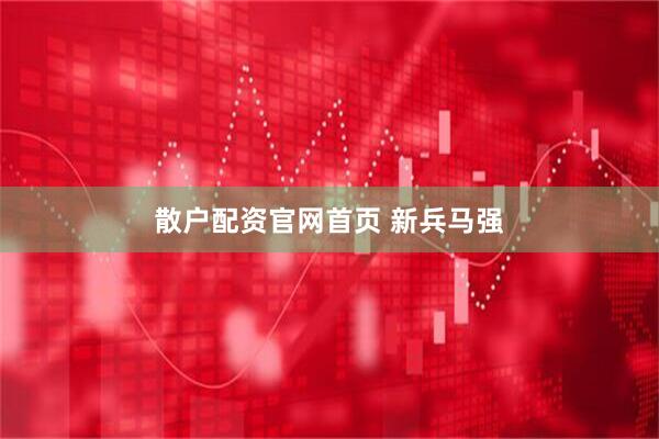 散户配资官网首页 新兵马强